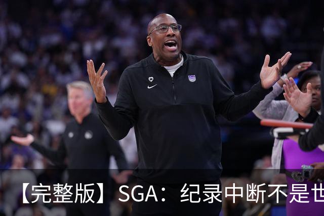 【完整版】SGA：纪录中断不是世界末日 杰伦威是唯一状态在线的