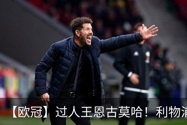 【欧冠】过人王恩古莫哈！利物浦4比3逆转黄潜