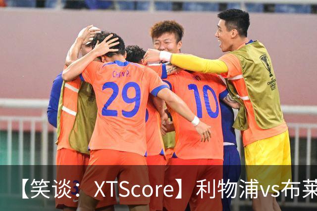 【笑谈：XTScore】利物浦vs布莱顿，久违的反击