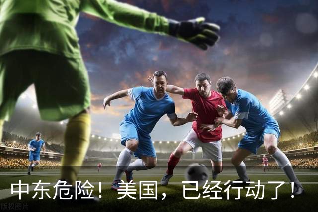 中东危险！美国，已经行动了！