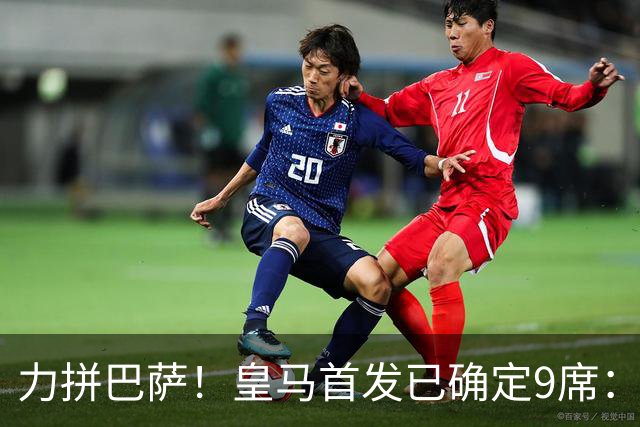 力拼巴萨！皇马首发已确定9席：穆帅3种策略 仅余2处未知