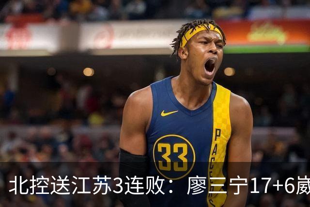 北控送江苏3连败：廖三宁17+6崴脚惊魂 沈梓捷3000篮板里程碑