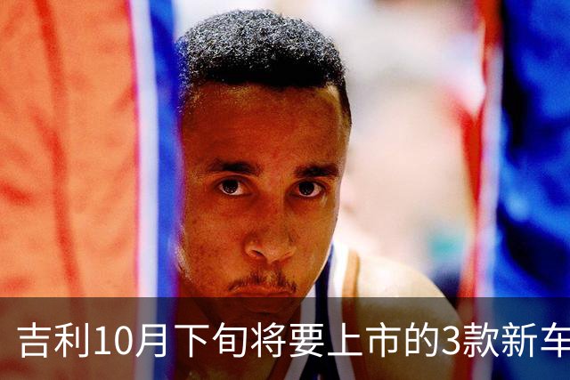 吉利10月下旬将要上市的3款新车，销量能再超比亚迪吗？