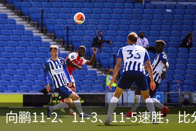 向鹏11-2、11-3、11-5速胜，比分之外过程更值得关注