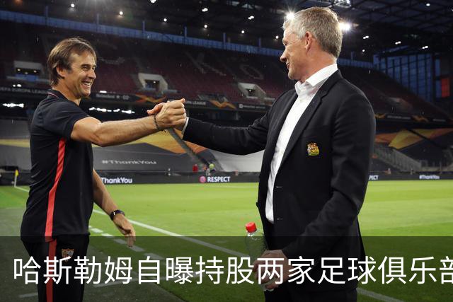 哈斯勒姆自曝持股两家足球俱乐部，还有第三笔在谈