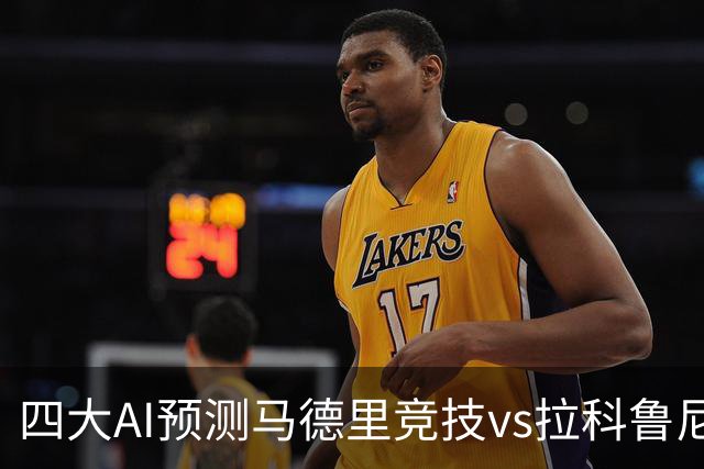 四大AI预测马德里竞技vs拉科鲁尼亚：四家一致看好主胜