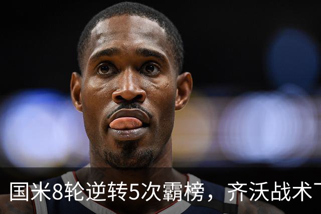 国米8轮逆转5次霸榜，齐沃战术下意意志与隐患