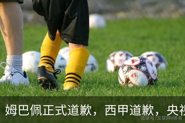 姆巴佩正式道歉，西甲道歉，央视官宣回应，6字表态太硬气
