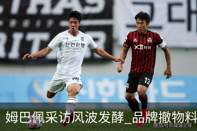 姆巴佩采访风波发酵 品牌撤物料懂球帝沉默引热议