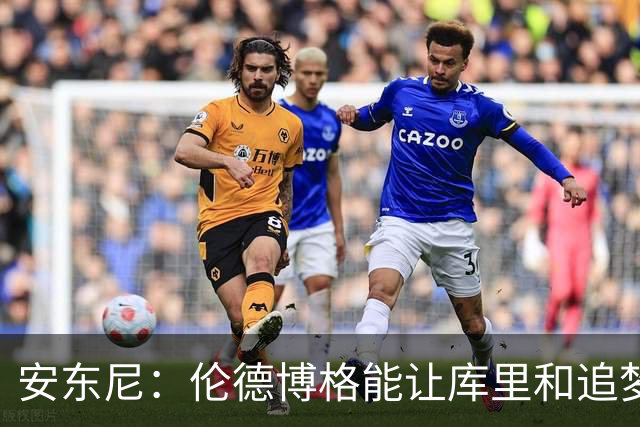 安东尼：伦德博格能让库里&追梦打得更轻松 库里不必每晚砍35分