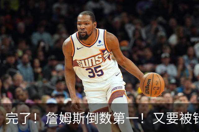 完了！詹姆斯倒数第一！又要被针对了...
