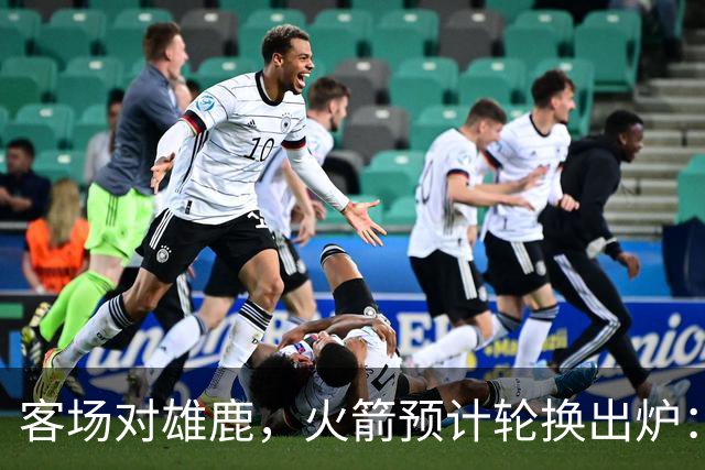 客场对雄鹿，火箭预计轮换出炉：新控卫再获机会？双塔缺阵，第4中锋或首秀