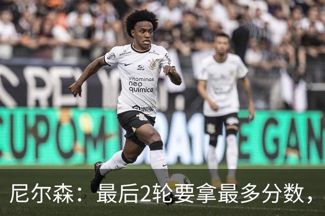 尼尔森：最后2轮要拿最多分数，希望拿下赛季最后一个主场