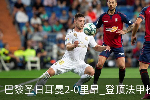 巴黎圣日耳曼2-0里昂 登顶法甲榜首