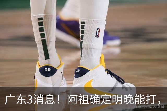 广东3消息！阿祖确定明晚能打，宏远官方大片上线，杜锋称被蒙在鼓里