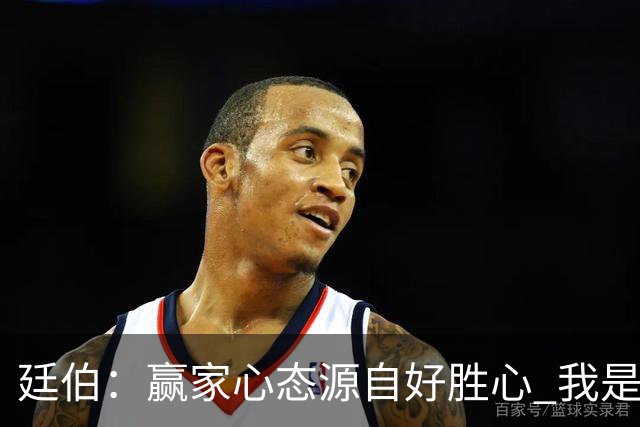 廷伯：赢家心态源自好胜心 我是梅西的球迷但也喜欢C罗的意志力