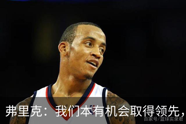 弗里克：我们本有机会取得领先，但我们踢得不够流畅