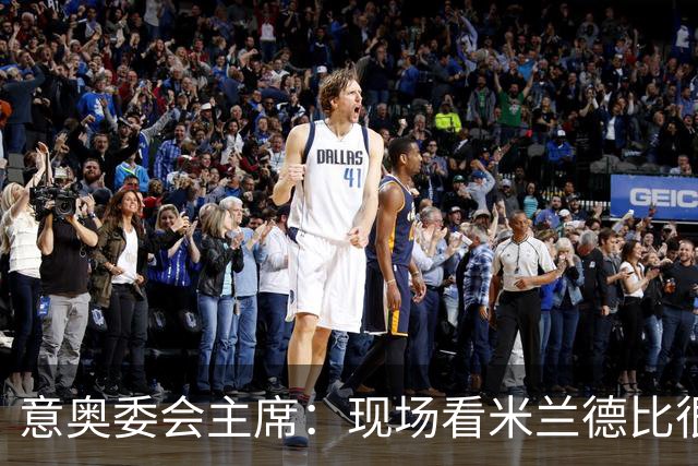 意奥委会主席：现场看米兰德比很荣幸；必须升级基础设施