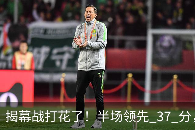 揭幕战打花了！半场领先 37 分，杨瀚森这 12 分钟不简单