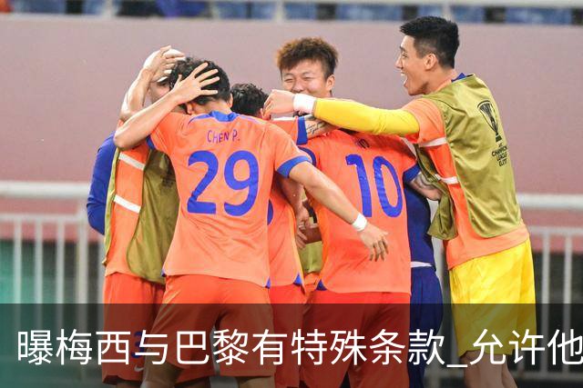 曝梅西与巴黎有特殊条款 允许他优先考虑国家队