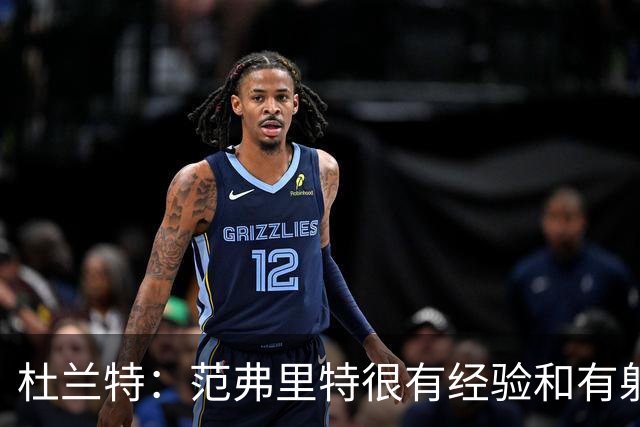 杜兰特：范弗里特很有经验&有射程 他在场时给队友提供了空间