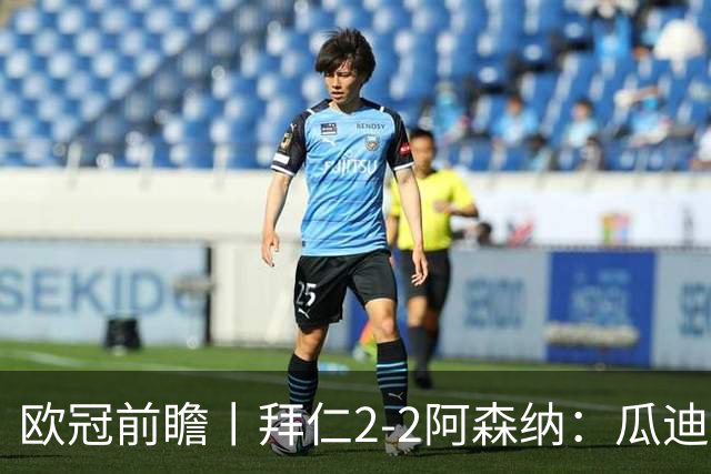 欧冠前瞻丨拜仁2-2阿森纳：瓜迪奥拉两大得意弟子，谁更胜一筹？