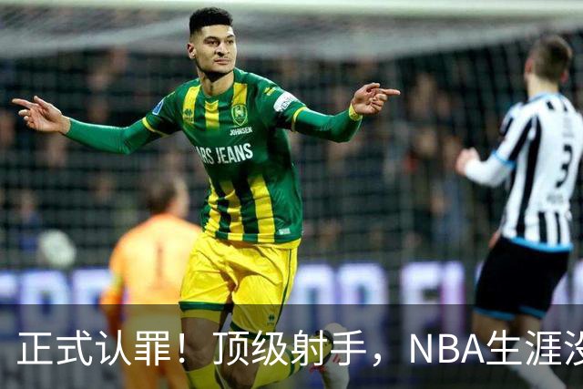 正式认罪！顶级射手，NBA生涯没了！