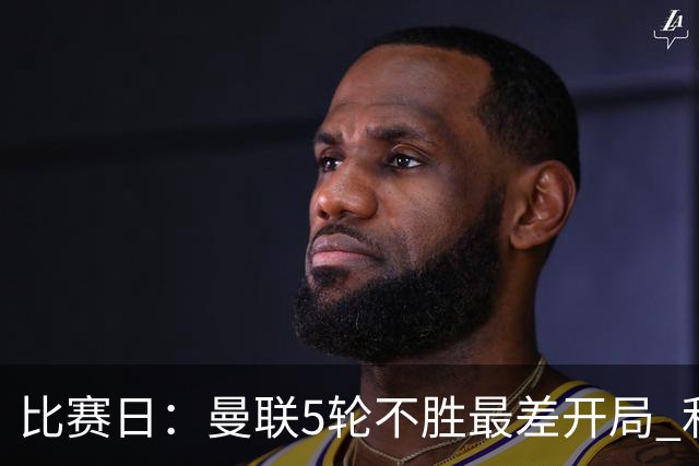 比赛日：曼联5轮不胜最差开局 利马炮轰高层遭处刑？