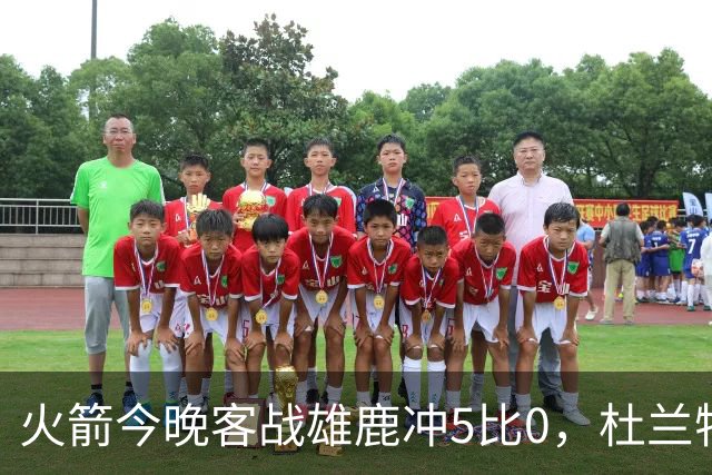 火箭今晚客战雄鹿冲5比0，杜兰特领衔首发