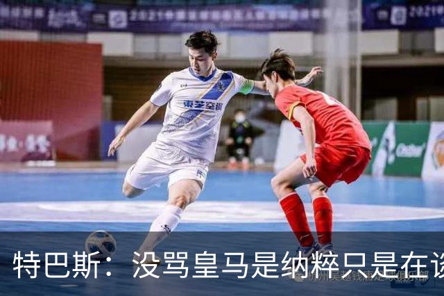特巴斯：没骂皇马是纳粹只是在谈宣传形式 若姆巴佩拿金球不惊讶