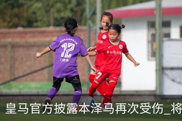 皇马官方披露本泽马再次受伤 将缺席本轮西甲及欧冠