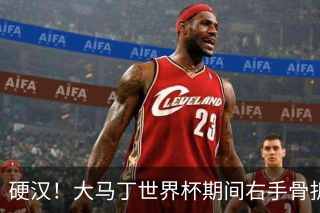 硬汉！大马丁世界杯期间右手骨折，手指至今无法握紧