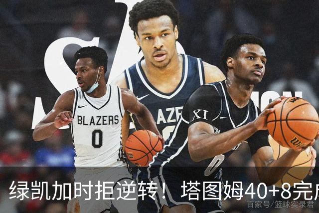 绿凯加时拒逆转！塔图姆40+8完成绝杀，篮网新秀成罪人，兰德尔也犯错