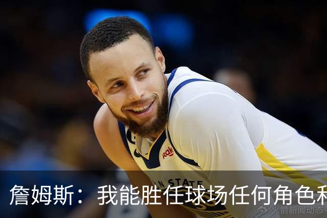 詹姆斯：我能胜任球场任何角色&能帮助球队就行 对此我引以为傲