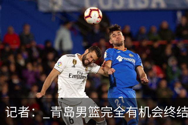 记者： 青岛男篮完全有机会终结首钢开赛以来的“不败金身”