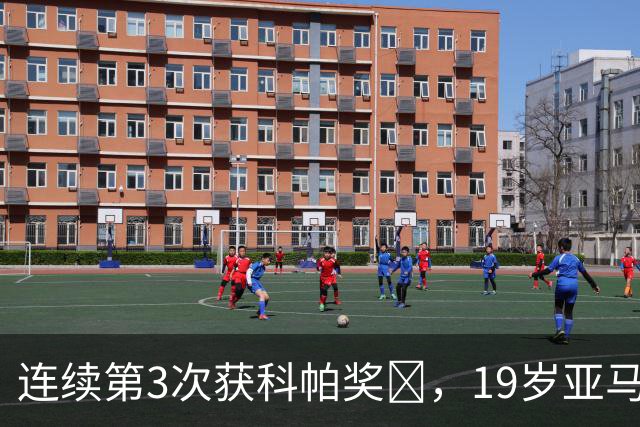 连续第3次获科帕奖​，19岁亚马尔金球奖排名第3