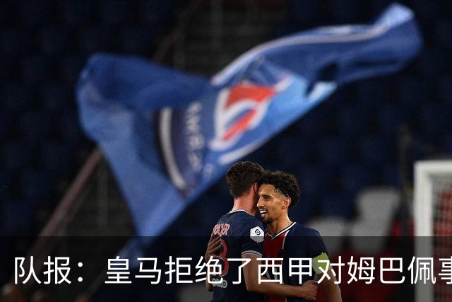 队报：皇马拒绝了西甲对姆巴佩事件的帮助；皇马高层想看特瓦斯笑话
