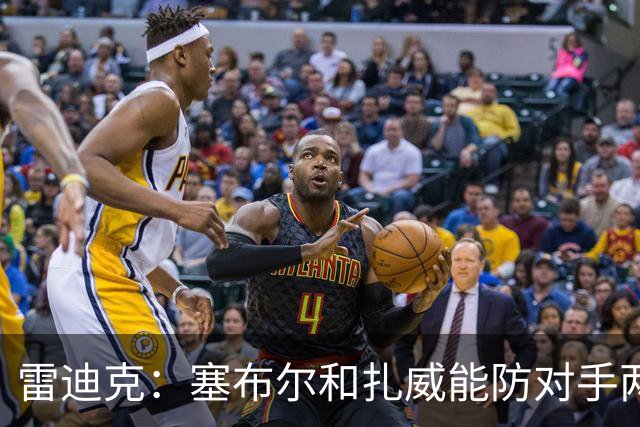 雷迪克：塞布尔&扎威能防对手两大进攻核心 为东契奇&里夫斯减负