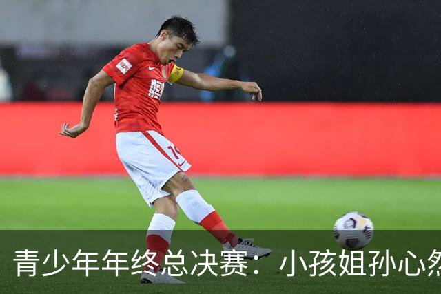 青少年年终总决赛：小孩姐孙心然2-0横扫开门红 首盘抢七险胜