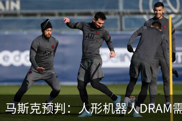 马斯克预判：人形机器人DRAM需求 或超过地球上所有应用