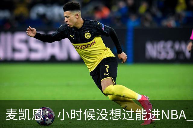 麦凯恩：小时候没想过能进NBA 曾以为以后会一直靠倒卖球鞋生活