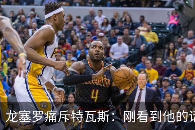 龙塞罗痛斥特瓦斯：刚看到他的话时，我以为是AI生成的