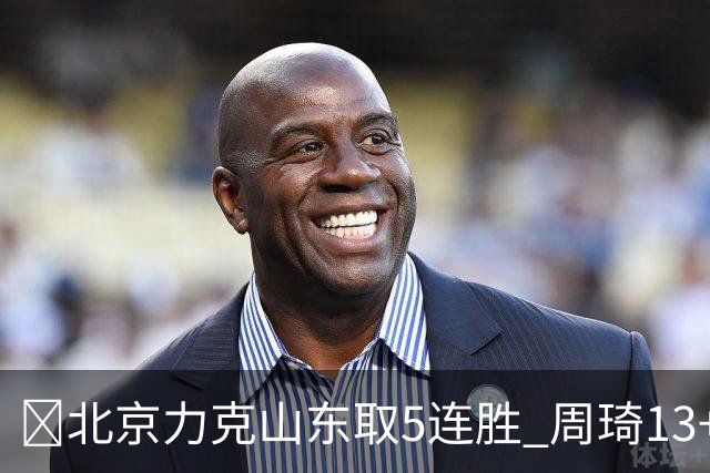 🏀北京力克山东取5连胜 周琦13+13 陈盈骏16+6 王岚嵚20+8