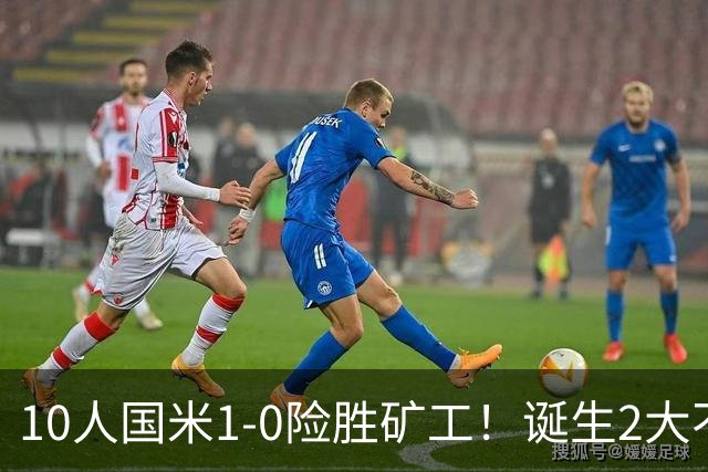 10人国米1-0险胜矿工！诞生2大不可思议，还有2个不争的事实！