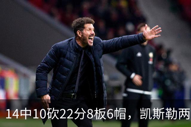 14中10砍22分8板6帽，凯斯勒两战26投22中点燃天使城
