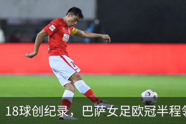 18球创纪录，巴萨女足欧冠半程领跑