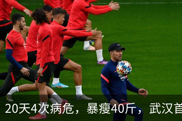 20天4次病危，暴瘦40斤，武汉首批新冠幸存者，他如今怎么样了？
