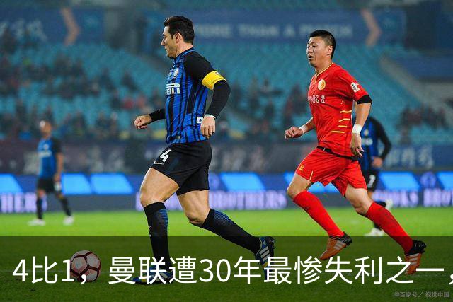 4比1，曼联遭30年最惨失利之一，7场不胜