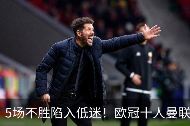 5场不胜陷入低迷！欧冠十人曼联0‑2马竞，约罗染红成无逆转主因