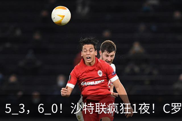 5 3，6 0！沙特联疯狂1夜！C罗帽子戏法，两球被吹，C上半场像在跟裁判对线，榜首再易主，前3仅差1分